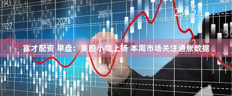 富才配资 早盘：美股小幅上扬 本周市场关注通胀数据