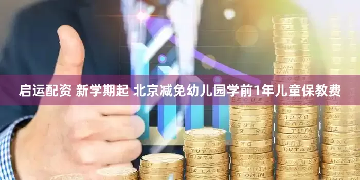 启运配资 新学期起 北京减免幼儿园学前1年儿童保教费