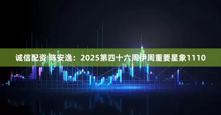 诚信配资 陈安逸：2025第四十六周伊周重要星象1110